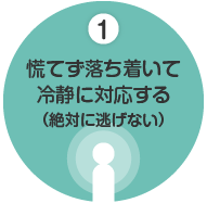 慌てず落ち着いて冷静に対応する（絶対に逃げない）