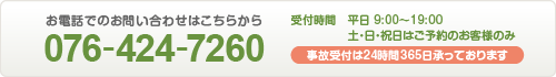 お電話でのお問い合わせは076-424-7260 受付時間　平日 9:00～19:00　土・日・祝日はご予約のお客様のみ